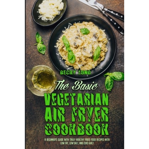 The Basic Vegetarian Air Fryer Cookbook: A Beginner''s Guide With Truly Healthy Fried Food Recipes wi... Paperback, Becky Long, English, 9781801948692