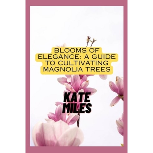 (영문도서) Blooms of Elegance: A Guide to Cultivating Magnolia Trees: Nurturing Beauty from Root to Peta... Paperback, Independently Published, English, 9798870515328