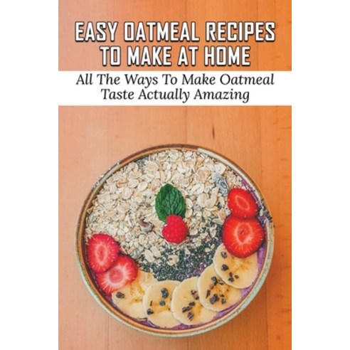 (영문도서) Easy Oatmeal Recipes To Make At Home: All The Ways To Make Oatmeal Taste Actually Amazing: Oa... Paperback, Independently Published, English, 9798532079694