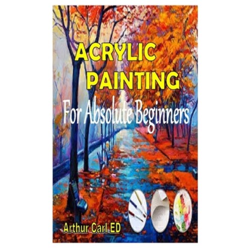 Acrylic Painting for Absolute Beginners: The complete guides on everything you need to know about ac... Paperback, Independently Published, English, 9798695277050