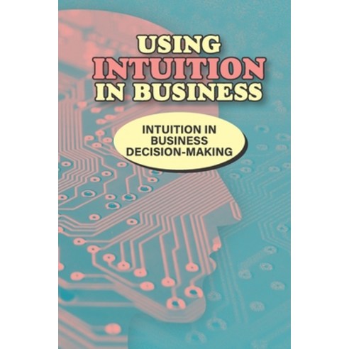 (영문도서) Using Intuition In Business: Intuition In Business Decision-Making: Align Yourself Paperback, Independently Published, English, 9798538389025
