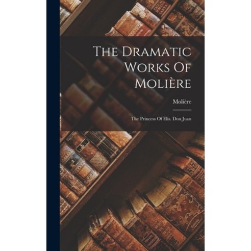 (영문도서) The Dramatic Works Of Molière: The Princess Of Elis. Don Juan Hardcover, Legare Street Press, English, 9781016635448