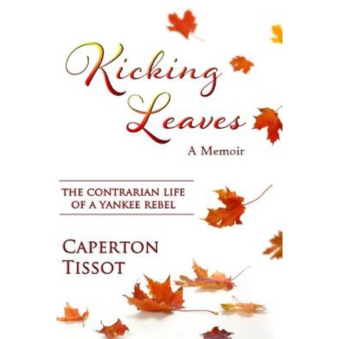 Kicking Leaves: The Contrarian Life of a Yankee Rebel Paperback, Lulu.com, English, 9781387821600