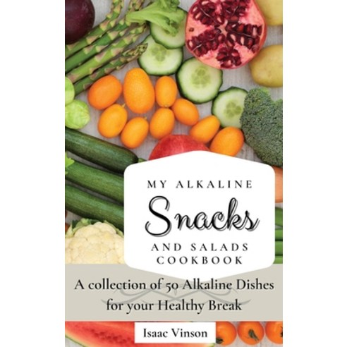 (영문도서) My Alkaline Snacks and Salads Cookbook: A collection of 50 Alkaline Dishes for your Healthy B... Hardcover, Isaac Vinson, English, 9781802773200