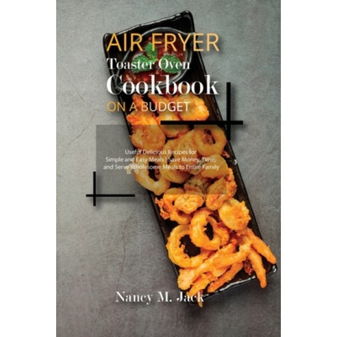 (영문도서) Air Fryer Toaster Oven Cookbook on a Budget: Useful Delicious Recipes for Simple and Easy Mea... Paperback, Nancy Jack Pub., English, 9781803400105