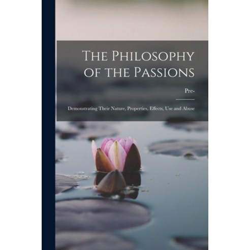 (영문도서) The Philosophy of the Passions: Demonstrating Their Nature Properties Effects Use and Abuse Paperback, Legare Street Press, English, 9781017380873