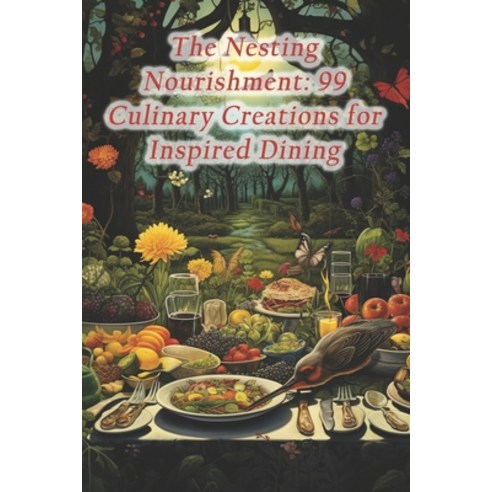 (영문도서) The Nesting Nourishment: 99 Culinary Creations for Inspired Dining Paperback, Independently Published, English, 9798873919086