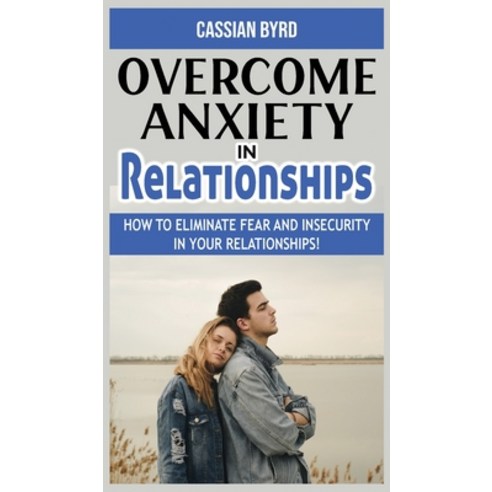 (영문도서) Overcome Anxiety in Relationships: How to Eliminate Fear and Insecurity in Your Relationships... Hardcover, Cassian Byrd, English, 9781802765113