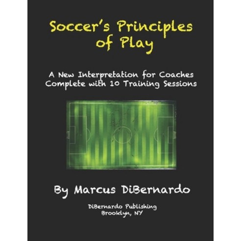 Soccer''s Principles of Play: A New Interpretation for Coaches Complete with 10 Training Sessions Paperback, Independently Published