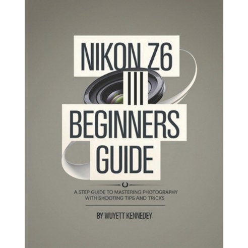 (영문도서) Nikon Z6 III Beginners Guide: A Step Guide to Mastering Photography With Shooti... Paperback, Independently Published, English, 9798303609983