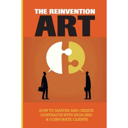 (영문도서) The Reinvention''s Art: How To Master And Create Contracts With High-End & Corporate Clients: ... Paperback, Independently Published, English, 9798517542182