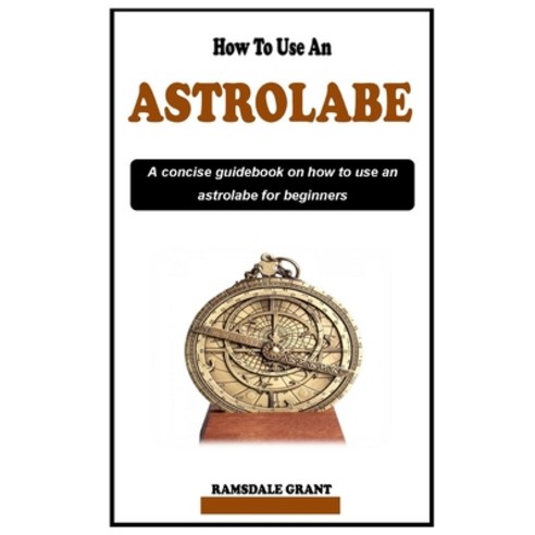 (영문도서) How to Use an Astrolabe: A concise guidebook on how to use an astrolabe for beginners Paperback, Independently Published, English, 9798882124754