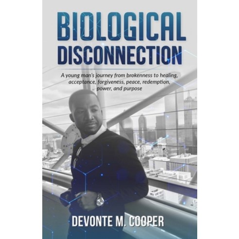 Biological Disconnection: A Young Man''s Journey from Brokenness to Healing Acceptance Forgiveness ... Paperback, Independently Published