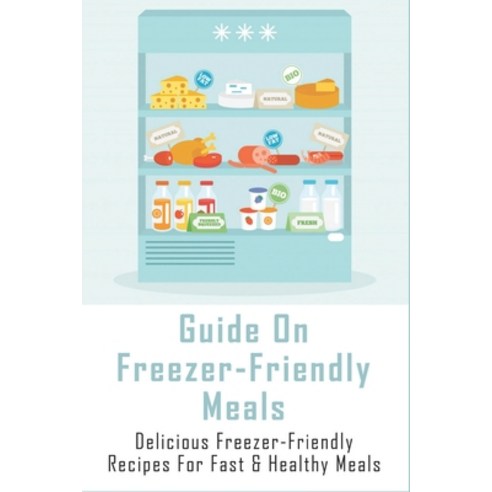 (영문도서) Guide On Freezer-Friendly Meals: Delicious Freezer-Friendly Recipes For Fast & Healthy Meals:... Paperback, Independently Published, English, 9798521557707