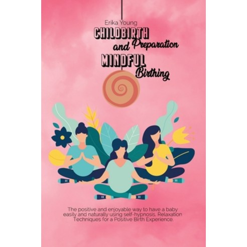 Childbirth Preparation And Mindful Birthing: The positive and enjoyable way to have a baby easily an... Paperback, Erika Young, English, 9781801823845