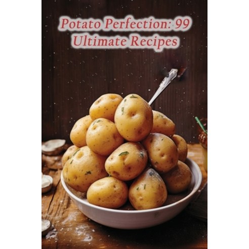 (영문도서) Potato Perfection: 99 Ultimate Recipes Paperback, Independently Published, English, 9798866111732