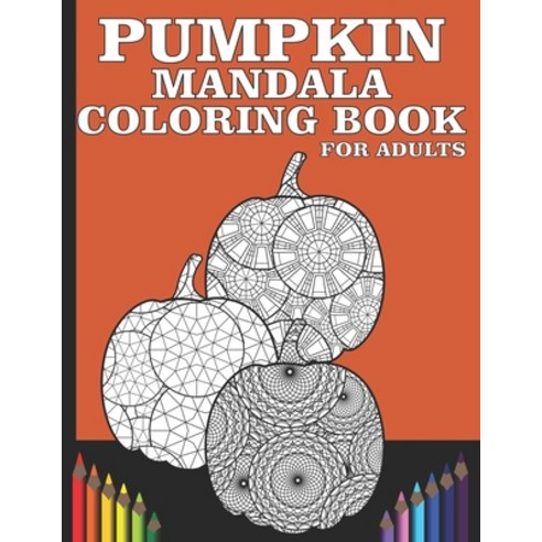 Pumpkin Mandala Coloring Book For Adults: Stress Relieving Pumpkin Mandalas For Adults Paperback, Independently Published, English, 9798696341286