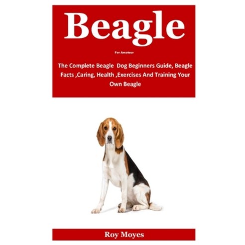 Beagle For Amateur: The Complete Beagle Dog Beginners Guide Beagle Facts Caring Health Exercises... Paperback, Independently Published, English, 9798696058320