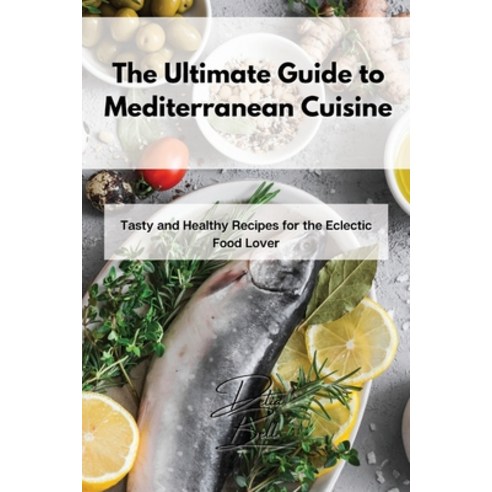 (영문도서) The Ultimate Guide to Mediterranean Cuisine: Tasty and Healthy Recipes for the Eclectic Food ... Paperback, Delia Bell, English, 9781803254296