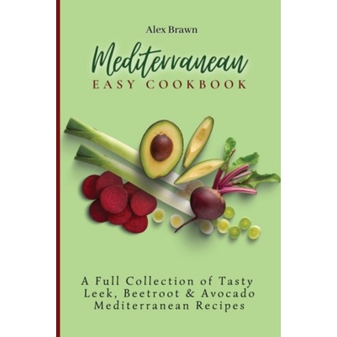 (영문도서) Mediterranean Easy Cookbook: A Full Collection of Tasty Leek Beetroot & Avocado Mediterranea... Paperback, Alex Brawn, English, 9781802695977