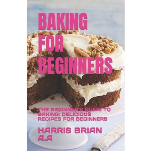 (영문도서) Baking for Beginners: The Beginner''s Guide to Baking: Delicious Recipes for Beginners Paperback, Independently Published, English, 9798393862763