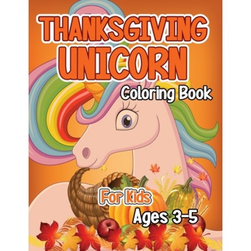 Thanksgiving Unicorn Coloring Book for Kids Ages 3-5: A Magical Thanksgiving Unicorn Coloring Activi... Paperback, Independently Published, English, 9798563556775