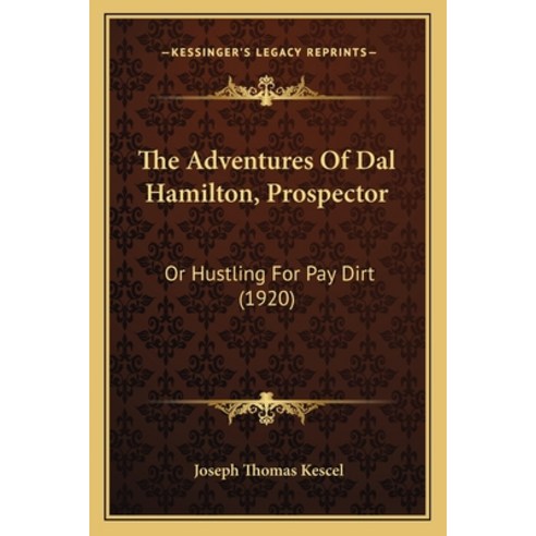 The Adventures Of Dal Hamilton Prospector: Or Hustling For Pay Dirt (1920) Paperback, Kessinger Publishing