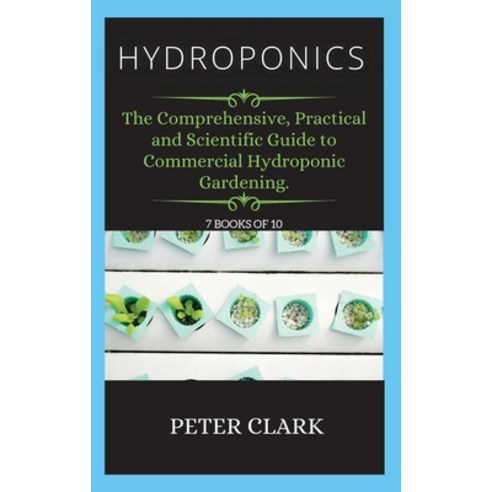 (영문도서) Hydroponics: The Comprehensive Practical and Scientific Guide to Commercial Hydroponic Garde... Hardcover, Green Bray, English, 9781802265613