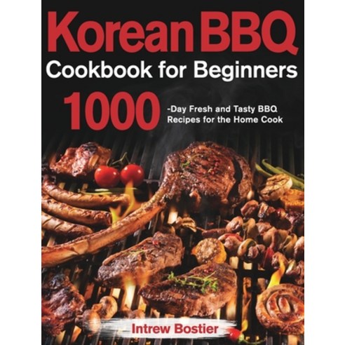 (영문도서) Korean BBQ Cookbook for Beginners: 1000-Day Fresh and Tasty BBQ Recipes for the Home Cook Hardcover, Like Habe, English, 9781639351060