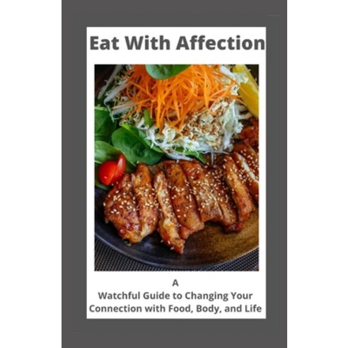 Eat With Affection: A Watchful Guide to Changing Your Connection with Food Body and Life Paperback, Independently Published, English, 9798589773101
