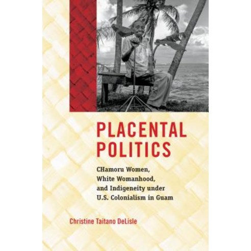 Placental Politics: Chamoru Women White Womanhood and Indigeneity Under U.S. Colonialism in Guam Hardcover, University of North Carolin..., English, 9781469652696