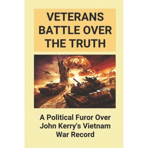 (영문도서) Veterans Battle Over The Truth: A Political Furor Over John Kerry''s Vietnam War Record: Swift... Paperback, Independently Published, English, 9798517624062