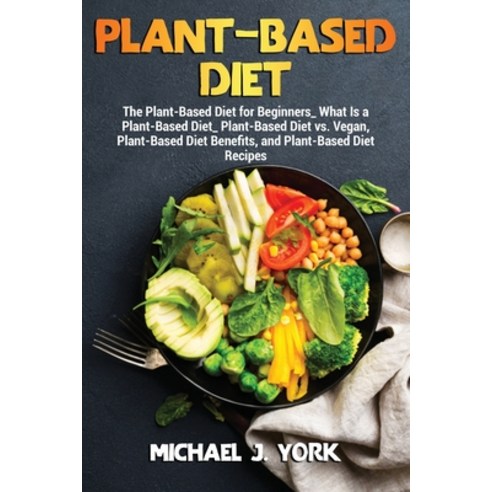(영문도서) Plant-Based Diet: The Plant-Based Diet for Beginners_ What Is a Plant-Based Diet_ Plant-Based... Paperback, Michael J. York, English, 9781803072968
