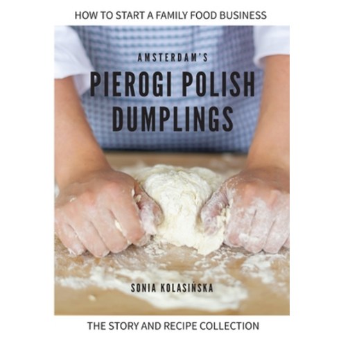 Amsterdam''s Pierogi Polish Dumplings: The Story and Recipe Collection Paperback, Independently Published