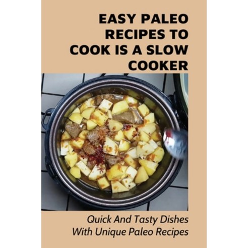 (영문도서) Easy Paleo Recipes To Cook Is A Slow Cooker: Quick And Tasty Dishes With Unique Paleo Recipes... Paperback, Independently Published, English, 9798530892318
