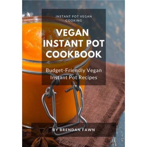 Vegan Instant Pot Cookbook: Budget-Friendly Vegan Instant Pot Recipes Paperback, Independently Published