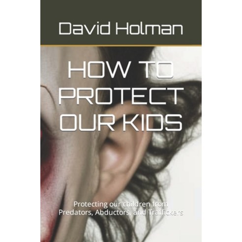 (영문도서) How to Protect Our Kids: Protecting our children from Predators Abductors and Traffickers Paperback, Independently Published, English, 9798379021979