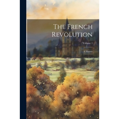 (영문도서) The French Revolution: A History; Volume 1 Paperback, Legare Street Press, English, 9781022760257