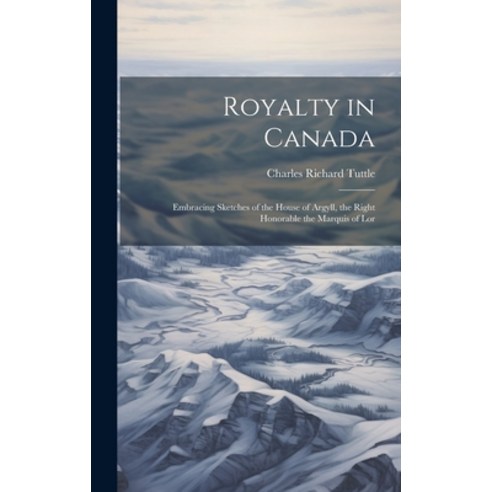 (영문도서) Royalty in Canada: Embracing Sketches of the House of Argyll the Right Honorable the Marquis... Hardcover, Legare Street Press, English, 9781020864988