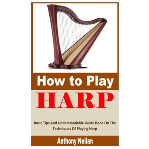 (영문도서) How to Play Harp: Basic Tips And Understandable Guide Book On The Techniques Of Playing Harp Paperback, Independently Published, English, 9798355895662