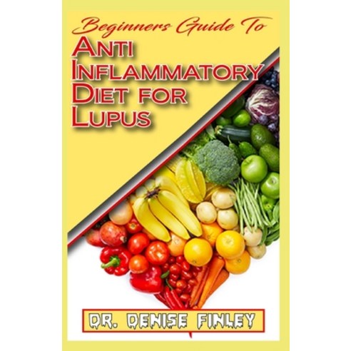 Beginners Guide To Anti inflammatory Diet for Lupus: Quick and easy to prepare homemade recipes for ... Paperback, Independently Published