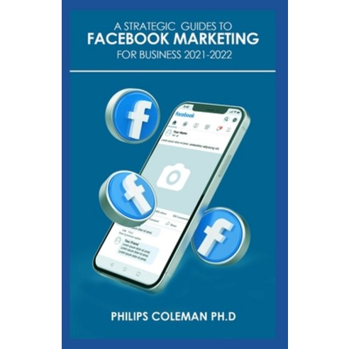 A Strategic Guides to Facebook Marketing for Business 2021-2022: Learn the Best Digital Advertising ... Paperback, Independently Published, English, 9798749390957