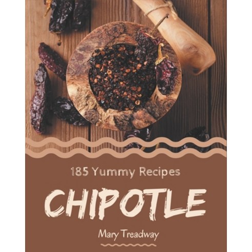 185 Yummy Chipotle Recipes: Yummy Chipotle Cookbook - Where Passion for Cooking Begins Paperback, Independently Published