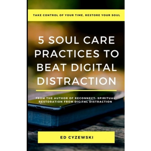 5 Soul Care Practices to Beat Digital Distraction: Take Control of Your Time Restore Your Soul Paperback, Independently Published, English, 9798568485872