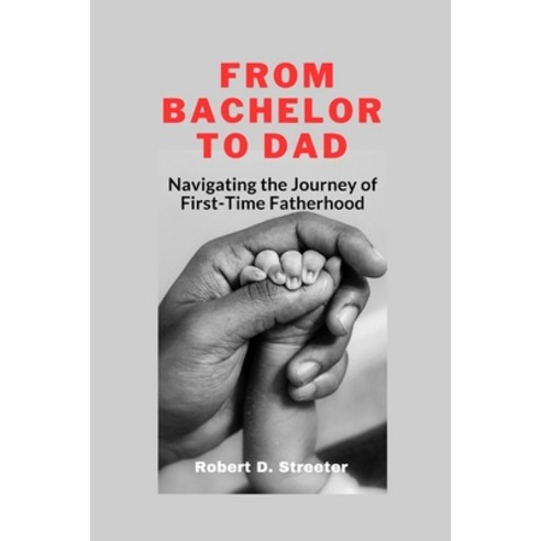 (영문도서) From Bachelor to Dad: Navigating the Journey of First-Time Fatherhood Paperback, Independently Published, English, 9798862026771