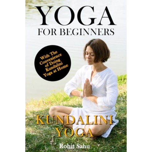 Yoga For Beginners: Kundalini Yoga: The Complete Guide to Master Kundalini Yoga; Benefits Essential... Paperback, Independently Published