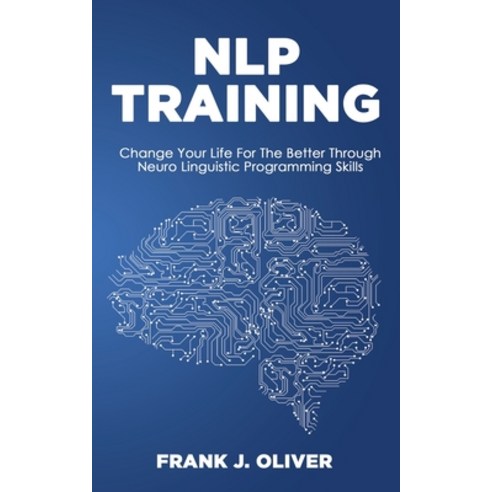 Nlp Training: Change Your Life For The Better Through Neuro Linguistic Programming Skills Paperback, Frank J. Oliver, English, 9781914546983