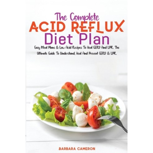The Complete Acid Reflux Diet Plan: Easy Meal Plans & Low Acid Recipes To Heal GERD And LPR. The Ult... Paperback, Amplitudo Ltd, English, 9781801721592