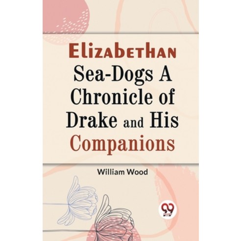 (영문도서) Elizabethan Sea-Dogs A Chronicle of Drake and His Companions Paperback, Double 9 Books, English, 9789359326948