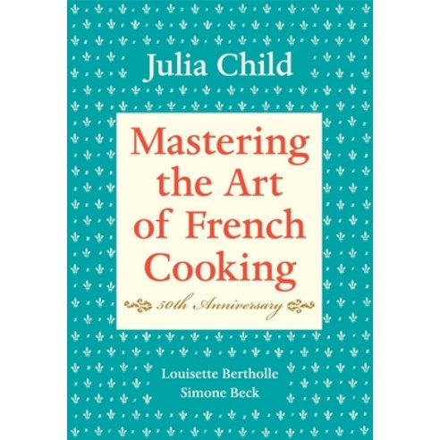 (영문도서) Mastering the Art of French Cooking Volume I: 50th Anniversary Edition: A Cookbook Hardcover, Knopf Publishing Group, English, 9780375413407